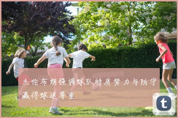 杰伦布朗强调球队特质努力与防守赢得球迷尊重