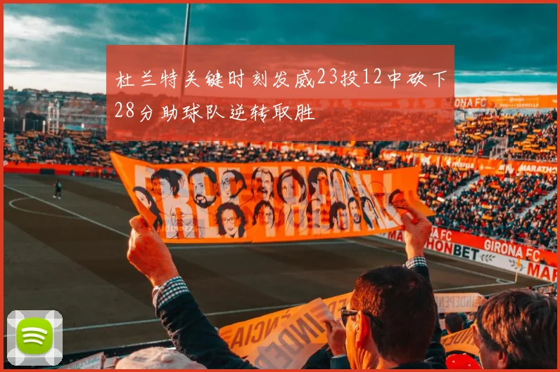杜兰特关键时刻发威23投12中砍下28分助球队逆转取胜