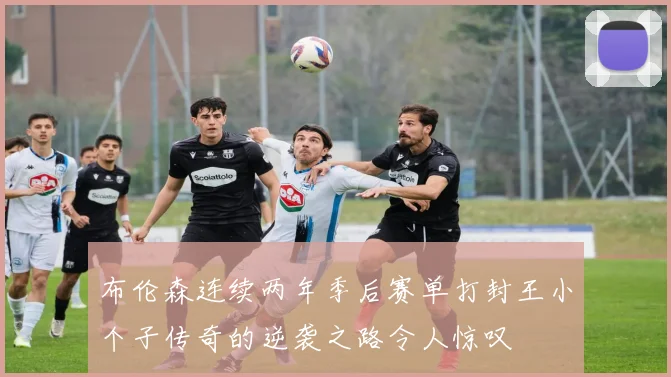 布伦森连续两年季后赛单打封王小个子传奇的逆袭之路令人惊叹