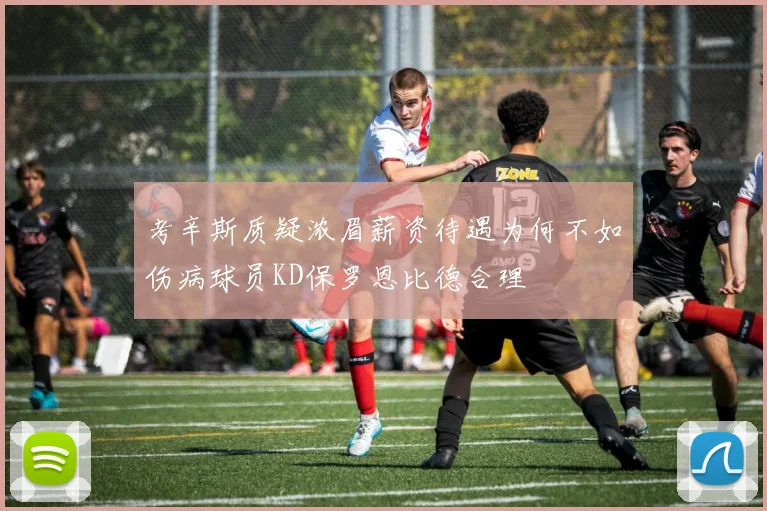 考辛斯质疑浓眉薪资待遇为何不如伤病球员KD保罗恩比德合理