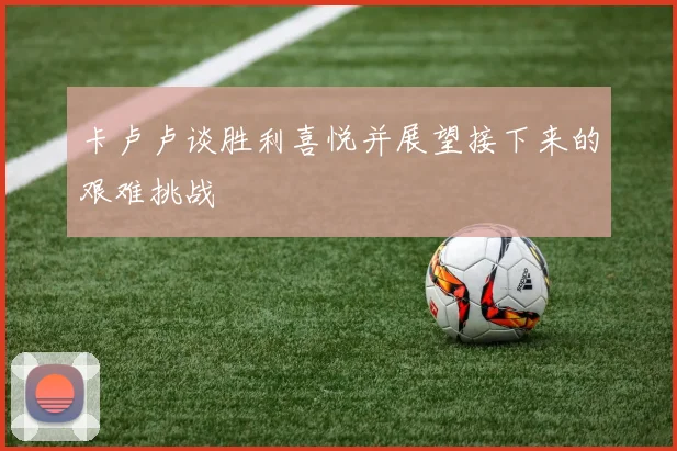 卡卢卢谈胜利喜悦并展望接下来的艰难挑战