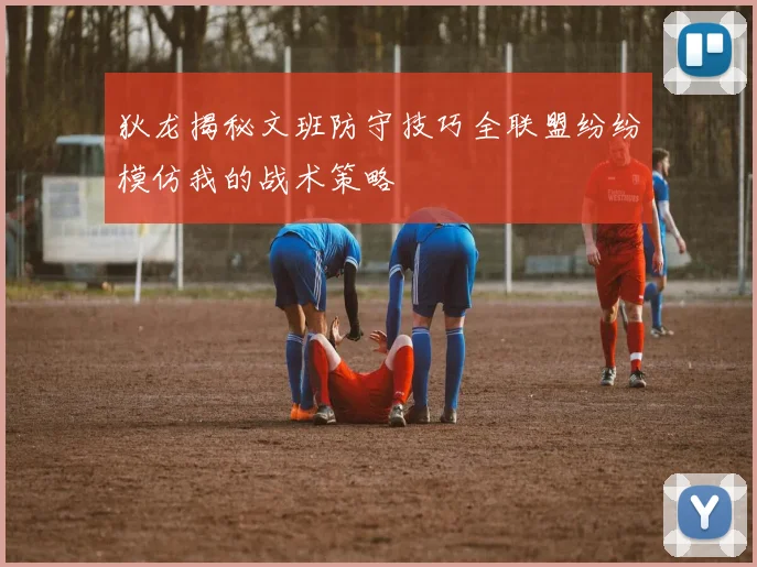 狄龙揭秘文班防守技巧全联盟纷纷模仿我的战术策略