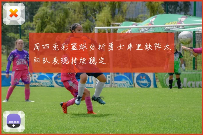 周四竞彩篮球分析勇士库里缺阵太阳队表现持续稳定